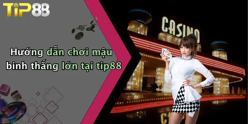 Hướng dẫn chơi mậu binh thắng lớn tại tip88
