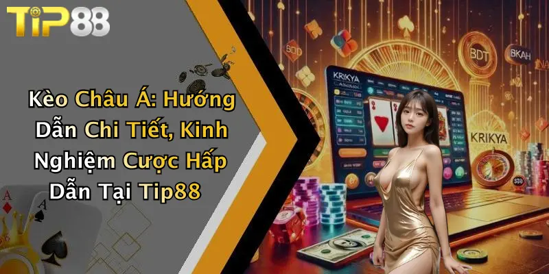 Kèo Châu Á: Hướng Dẫn Chi Tiết, Kinh Nghiệm Cược Hấp Dẫn Tại Tip88