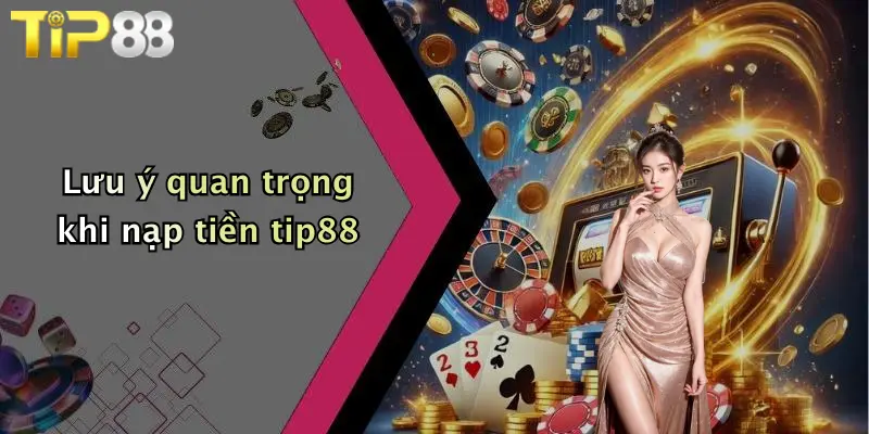 Lưu ý quan trọng khi nạp tiền tip88