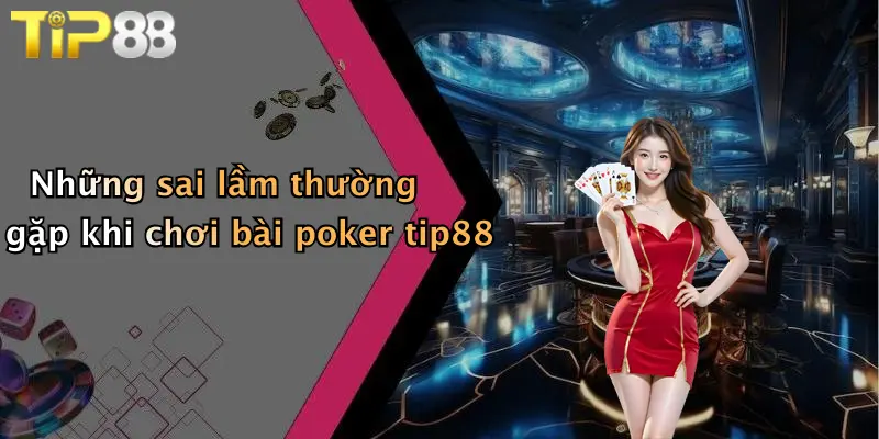 Những sai lầm thường gặp khi chơi bài poker tip88