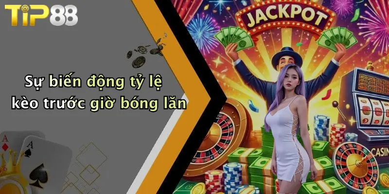 Sự biến động tỷ lệ kèo trước giờ bóng lăn