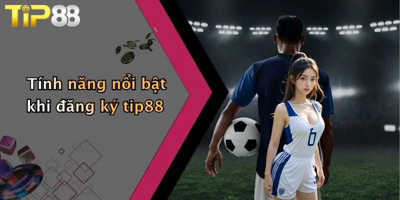 Tính năng nổi bật khi đăng ký tip88
